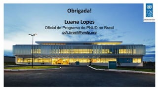 Obrigada!
Luana Lopes
Oficial de Programa do PNUD no Brasil
ods.brasil@undp.org
 
