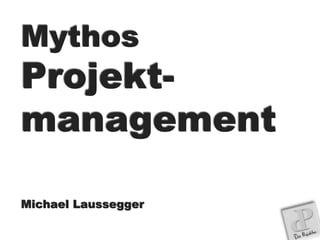 Mythos
Projekt-
management
Michael Laussegger
 