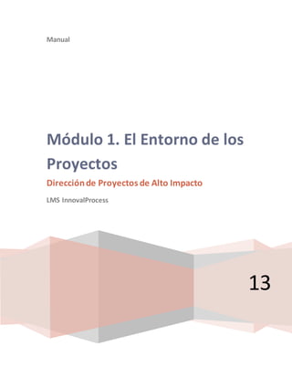 Manual
13
Módulo 1. El Entorno de los
Proyectos
Direcciónde Proyectos de Alto Impacto
LMS InnovalProcess
 