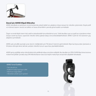 Davul için 4099D Klipsli Mikrofon
4099D davullarda ve perküsyon enstrümanlarında yüksek kaliteli ses yakalama imkanı tanıyan bir mikrofon çözümüdür. Düşük proﬁl
ve mütevazi tasarım, tavizsiz ses kalitesi ve hassas dinamiklerin yanında görsel zarafet sunmaktadır.


Özgün ve esnek klipsli sistem hızlı, stabil ve tekrarlanabilir konumlandırma sunar. Farklı davullara uyan ve çeşitli ses nüanslarına imkan
tanıyan esnek kaz boynu sayesinde mikrofon farklı açılarda kolayca konumlandırılabilmektedir. 4099D 3-pinli bir XLR phantom güç
adaptörü içermektedir.


4099D, pek çok altlık seçeneği sunan devrim niteliğindeki yeni “90 derece” sistemini getirmektedir. Klipsi kaz boynundan çıkartarak ve
90 derece dönüşle tekrar takmak suretiyle, mikrofon konum sayısı ikiye çıkartılabilmektedir.


4099D geniş çeşitliliğe sahip mikrofonlarla türlü şekillerde kolayca kombine edilebilir. Bas davulları için DPA VC4099 klipsi kenar kısmına
mükemmel şekilde uymakta olup DPA Mikrofonlarının davul sesi keşﬁni makul ﬁyat seviyesinde ulaşılabilir kılmaktadır.




4099D Temel Özellikler
• Tam akustik ses
• Kullanımı kolay kaymayan altlık
• Minimum stage bleed
• Alınanlara yüksek uyum gösterir




                                                                   10
 