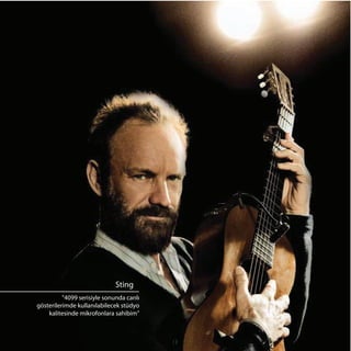 Sting
          "4099 serisiyle sonunda canlı
gösterilerimde kullanılabilecek stüdyo
    kalitesinde mikrofonlara sahibim"
 