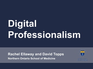 Digital Professionalism Rachel Ellaway and David Topps Northern Ontario School of Medicine 