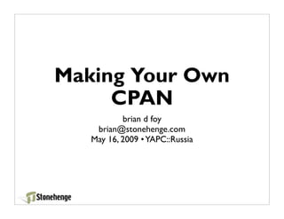 Making Your Own
     CPAN
           brian d foy
    brian@stonehenge.com
   May 16, 2009 • YAPC::Russia
 