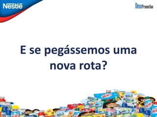 E se pegássemos uma 
nova rota? 
 