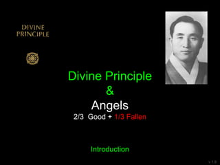 Divine Principle
&
Angels
2/3 Good + 1/3 Fallen
Introduction
v 1.9
 
