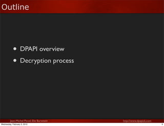 Outline




            • DPAPI overview
            • Decryption process



         Jean-Michel Picod, Elie Bursztein   ...