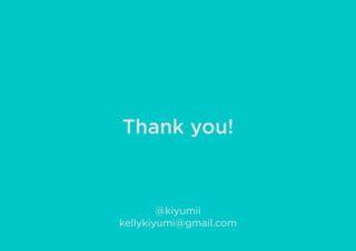 Thank you!
@kiyumii
kellykiyumi@gmail.com
 