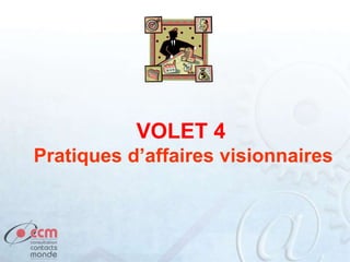 VOLET 4
Pratiques d’affaires visionnaires
 