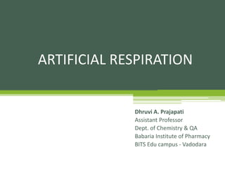 ARTIFICIAL RESPIRATION
Dhruvi A. Prajapati
Assistant Professor
Dept. of Chemistry & QA
Babaria Institute of Pharmacy
BITS Edu campus - Vadodara
 