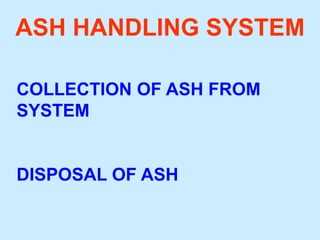 ASH HANDLING SYSTEM
COLLECTION OF ASH FROM
SYSTEM
DISPOSAL OF ASH
 