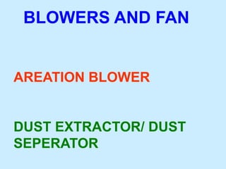 BLOWERS AND FAN
AREATION BLOWER
DUST EXTRACTOR/ DUST
SEPERATOR
 