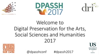 Welcome to
Digital Preservation for the Arts,
Social Sciences and Humanities
2017
@dpasshconf #dpassh2017
 