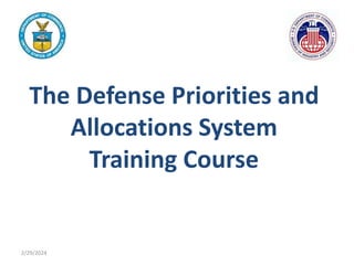 The Defense Priorities and
Allocations System
Training Course
2/29/2024
 