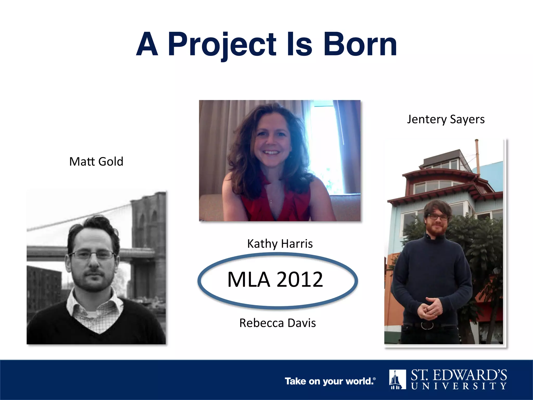 A Project Is Born!
Ma9	
  Gold	
  
Kathy	
  Harris	
  
Jentery	
  Sayers	
  
Rebecca	
  Davis	
  
MLA	
  2012	
  
 