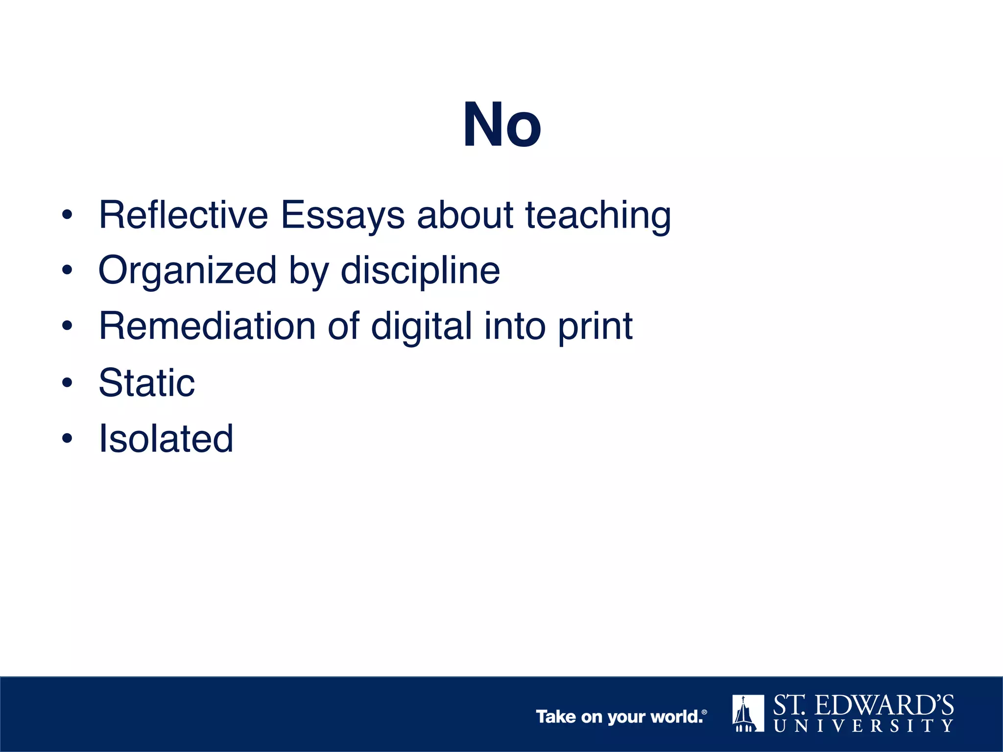 No!
•  Reﬂective Essays about teaching!
•  Organized by discipline!
•  Remediation of digital into print!
•  Static!
•  Isolated !
 