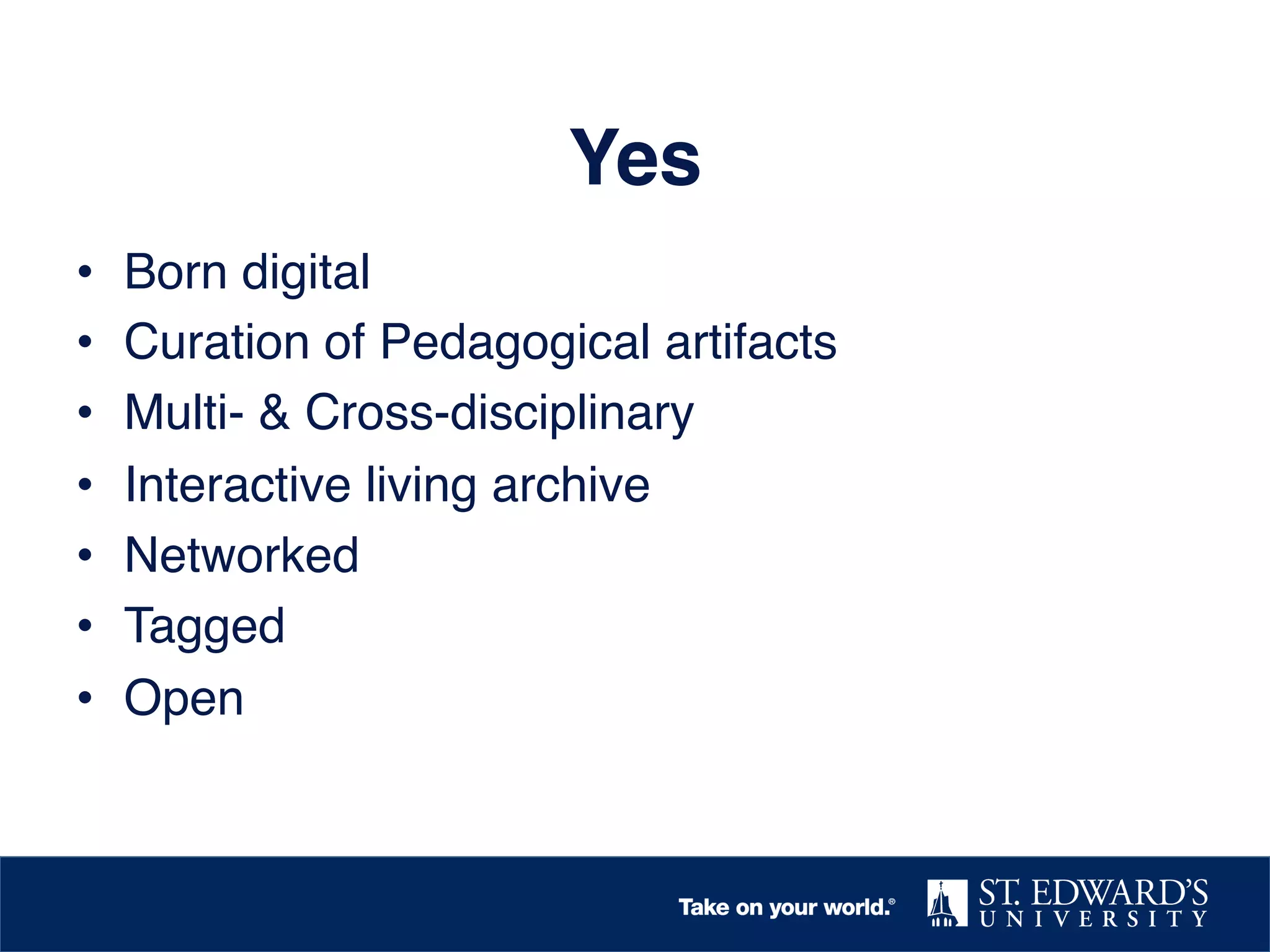 Yes!
•  Born digital!
•  Curation of Pedagogical artifacts!
•  Multi- & Cross-disciplinary!
•  Interactive living archive !
•  Networked !
•  Tagged!
•  Open!
 