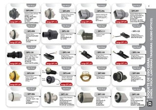 SoquetedeUsoGeral
(Farol/Pisca/LanternasTraseiras/GloboÓptico)
7
»» DP3.140
Soquete Pisca
Uno/Elba/Fiorino/Prêmio 91 >
Modelo Cibié lado Direito
»» DP3.125
Soquete Globo Ótico
Gol G IV / Celta / Prisma / Corsa
todos os modelos inclusive
Perua e Pick-Up / S-10 95 >
GM: 90443.393
Lanterna Frontal VW Constellation
»» DP3.143
Soquete Pisca
Uno/Elba/Fiorino/Prêmio 91 >
Modelo Arteb lado Esquerdo
»» DP3.146
Soquete Pisca
Uno/Elba/Fiorino/Prêmio 91 >
Modelo Arteb lado Direito
Emb. 05 pçs.
Emb. 05 pçs.
Emb. 05 pçs.
Emb. 05 pçs.
Emb. 05 pçs.
Emb. 05 pçs.
Emb. 05 pçs.
Emb. 02 pçs.
Emb. 05 pçs.
Emb. 01 pç.
Emb. 05 pçs.
Emb. 05 pçs.
Emb. 05 pçs.
Emb. 05 pçs.
Emb. 05 pçs.
Antigo DP7.118
Antigo DP7.098
Antigo DP7.125
Antigo DP7.259
Antigo DP7.115
Antigo DP7.140
Antigo DP7.117
Antigo DP7.143
Antigo DP7.097
Antigo DP7.123
Antigo DP7.146
»» DP3.094
Soquete de Pisca (Preto)
Lâmpada PY - 21 wts
Palio Philips 12496 (Amarela) /
Osran 7.507 (Amarela)
Uno/Fiorino 2004 >
Fiat: 7078471
Lanterna Frontal VW Constellation
»» DP3.096
Soquete Lanterna de
Iluminação de Placa
Gol 95 a 99 e Saveiro 97 >/
Marea
VW: 377.943.117
»» DP3.095
Soquete Pisca (Cinza)
Lâmpada 1141 (Branca)
Palio: 7078470
Tempra: 7078062
»» DP3.111
Soquete Capô/
Universal
»» DP3.098
Soquete Pisca
Escort/Logus/Verona/Versailles/
Royalle
Gol 95 >
VW: 547.953.053-4 - Ford:
547953053
»» DP3.102
Soquete Globo Ótico
(Arteb)
Uno/Prêmio/Elba 85 a 90
Fiat: 7.074.021
»» DP3.123
Soquete Pisca
Uno/Elba/Fiorino/Prêmio 91 >
Modelo Cibié lado Esquerdo
»» DP7.002
Soquete Farol
Linha VW (Moderno)
»» DP7.005
Soquete Pisca
Gol/Parati/Saveiro/G III
Lâmpada Amarela PY - 21 wts
VW: 953053
»» DP3.259
Soquete Pisca
Ecosport / Ford Cargo 2012
Lâmpada Amarela
PY 21 wts
Antigo DP7.648
Emb. 05 pçs.
Ficou
assim:
»» DP3.648
Soquete Adaptação
do Pisca Dianteiro
Ford Cargo com Guardapó
Era
assim:
»» DP3.097
Soquete Globo Ótico
Escort/Logus/Verona/Pointer 93 >
Gol 95 > Palio/Marea/Brava
Uno/Fiorino 2004 >
VW: 547.953.055 – Fiat: 7078472
Lanterna Paralama VW Constellation
Emb. 05 pçs.
»» DP7.006
Soquete Pisca
Astra até 02 / Celta 01 > Todos
os Modelos
Lâmpada Amarela PY - 21 wts
GM: 93289979
»» DP7.101
Soquete Pisca Dianteiro
(Cibié)
Linha BX/Gol/Parati/Saveiro/
Santana/Quantum 86 >
Versailles/Royalle/Verona 87 >
VW: 533.941.669 - Ford: 3259530532
Emb. 05 pçs.
»» DP7.103
Soquete Globo Ótico
(Arteb)
Apolo/Verona 89 a 92
Escort Hobby 93 >
VW:542.941.981
Ford:86AU13A210A.A
Emb. 05 pçs.
»» DP7.105
Soquete Globo Ótico
(Cibié)
Escort 86 a 92/Verona/F1000/
Escort Hobby 93 >
Kadett/Ipanema/Apolo
VW:542.941.117-Ford:84FG13A210BA
Emb. 05 pçs.
 