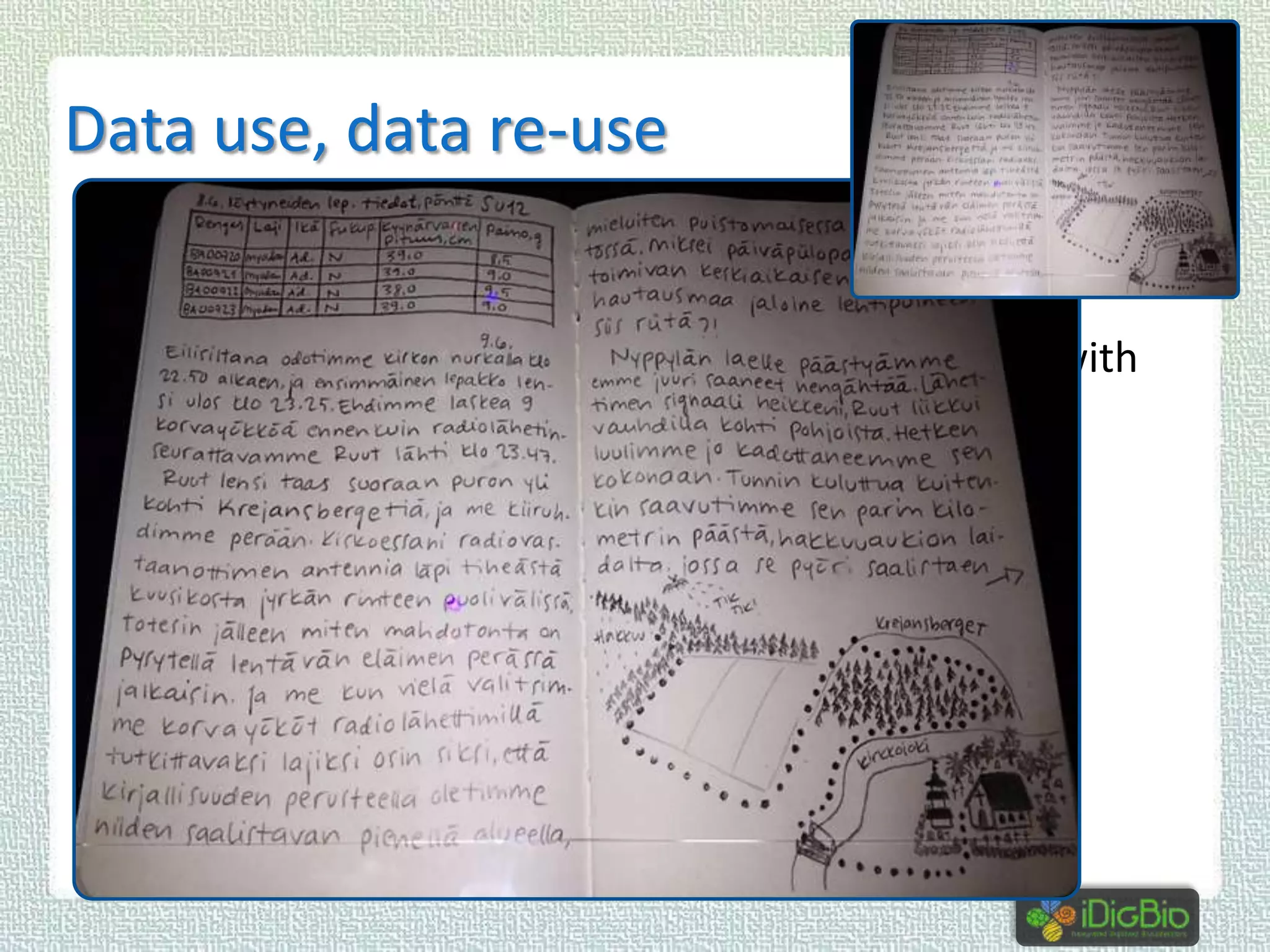 Data use, data re-use
 need rich/er metadata
 “good” (standard?) field notes
 will be increasingly shared / distributed / linked with

specimen data and flora / fauna data
 using standard terminology
 dwc, other standards, and ontologies
 data management skills
 data / dataset reuse, data citation – data
discovery, reproducibility

 