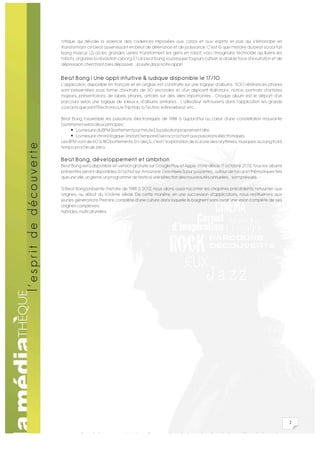 critique qui dévoile la violence des cadences imposées aux corps et aux esprits et puis qui s’émancipe en
transformant ce beat asservissant en beat de délivrance et de jouissance. C’est là que l’histoire du beat social fait
bang musical. Là où les grandes usines transforment les gens en robot, voici l’imaginaire technoïde qui libère les
robots, organise la révolution cyborg. Et ce beat bang va presque toujours cultiver le double face d’exultation et de
dépression, cherchant à les dépasser… la suite dans notre appli !

Beat Bang ! Une appli intuitive & ludique disponible le 17/10
L’application, disponible en français et en anglais est construite sur une logique d’albums : 500 références phares
sont présentées sous forme d’extraits de 30 secondes et d’un dispositif éditorial x: notice, portraits d’artistes
majeurs, présentations de labels phares, articles sur des villes importantes… Chaque album est le départ d’un
parcours selon une logique de « lieux », d’albums similaires… L’utilisateur retrouvera dans l’application les grands
courants que sont l’Electronica, le Trip Hop, la Techno, le Breakbeat, etc,…

Beat Bang rassemble les pulsations électroniques de 1988 à aujourd’hui au cœur d’une constellation mouvante
(astérisme) selon deux principes :
      La mesure du BPM (battement par minute), la pulsation proprement dite.
      La mesure chronologique (instant temporel) se raccrochant aux pulsations électroniques.
Les BPM vont de 60 à 180 battements. En-deçà, c’est l’’exploration de la zone des arythmies, musiques au sang froid,
tempo proche de zéro.

Beat Bang, développement et ambition
Beat Bang sera disponible en version gratuite sur Google Play et Apple store dès le 17 octobre 2012, tous les albums
présentés seront disponibles à l’achat sur Amazone. Des mises à jour payantes, autour de focus et thématiques tels
que une ville, un genre, un programme de festival, une sélection des nouveautés annuelles… sont prévues.

Si Beat Bang présente l’histoire de 1988 à 2012, nous allons aussi raconter les chapitres précédents, retourner aux
origines, au début du XXème siècle. De cette manière, en une succession d’applications, nous restituerons aux
jeunes générations l’histoire complète d’une culture dans laquelle ils baignent sans avoir une vision complète de ses
origines complexes,
hybrides, multiculturelles.




                                                                                                                        2
 