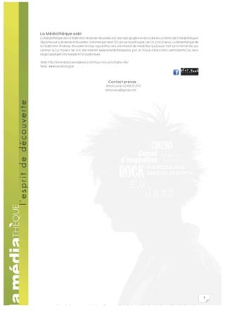 La Médiathèque asbl
La Médiathèque de la Fédération Wallonie-Bruxelles est une asbl qui gère et encadre les activités de 9 médiathèques
réparties sur la Wallonie et Bruxelles. Orientée pendant 50 ans sur le prêt public de CD, DVD et jeux, La Médiathèque de
la Fédération Wallonie-Bruxelles évolue aujourd’hui vers une mission de médiation qui passe, tant sur le terrain de ses
centres qu’au travers de son site internet www.lamediatheque.be, par un travail d’éducation permanente (au sens
large) appliqué à la musique et à l’audiovisuel.

Web: http://lamediabxl.wordpress.com/tous-nos-prochains-rdv/
Web : www.beatbang.be



                                                   Contact presse :
                                                 Simon Laval +32 496 12 21 47
                                                 Simon.laval@gmail.com




                                                                                                                           3
 