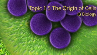 Topic 1.5 The Origin of Cells
IB Biology
R. Price
v. 1 2015
 