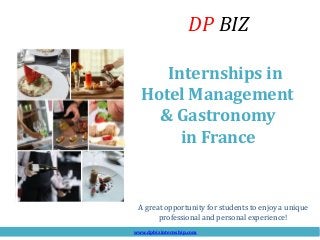 A great opportunity for students to enjoy a unique
professional and personal experience!
Internships in
Hotel Management
& Gastronomy
in France
www.dpbizinternship.com
DP BIZ
 
