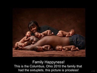 Family Happyness!
This is the Columbus, Ohio 2010 the family that
had the sixtuplets, this picture is priceless! v 3.4
 