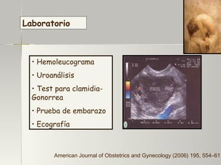 Laboratorio Hemoleucograma Uroanálisis Test para clamidia-Gonorrea Prueba de embarazo Ecografía American Journal of Obstetrics and Gynecology (2006)  195 , 554–61 