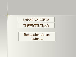 LAPAROSCOPIA INFERTILIDAD Resección de las lesiones 