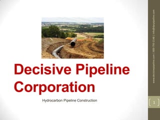 Decisive Pipeline
Corporation
Hydrocarbon Pipeline Construction
www.decisivepipeline.com|800-793-2148|info@dpcpipeline.com
1
 