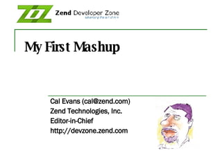 My First Mashup Cal Evans (cal@zend.com) Zend Technologies, Inc. Editor-in-Chief http://devzone.zend.com 