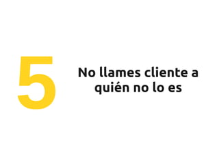 5   No llames cliente a
      quién no lo es
 