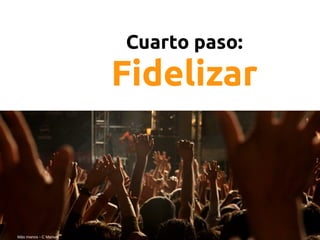 Cuarto paso:
                       Fidelizar



Más manos - C Manuel
 