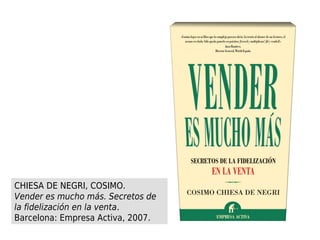 CHIESA DE NEGRI, COSIMO.
Vender es mucho más. Secretos de
la fidelización en la venta.
Barcelona: Empresa Activa, 2007.
 