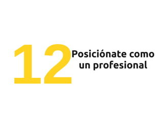 12
 Posiciónate como
  un profesional
 