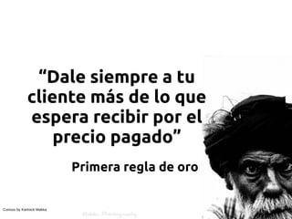 “Dale siempre a tu
             cliente más de lo que
             espera recibir por el
                 precio pagado”
                            Primera regla de oro


Curious by Kartnick Makka
 