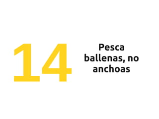 14
        Pesca
     ballenas, no
       anchoas
 