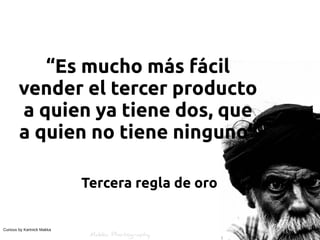 “Es mucho más fácil
        vender el tercer producto
        a quien ya tiene dos, que
        a quien no tiene ninguno”

                            Tercera regla de oro


Curious by Kartnick Makka
 