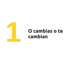 1   O cambias o te
    cambian
 