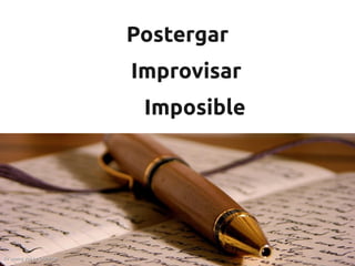 Postergar
                             Improvisar
                              Imposible




Be seeing you by Olivander
 