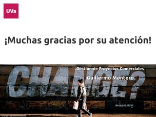 ¡Muchas gracias por su atención!

                           Gestión de Proyectos Comerciales

                               Guillermo Montero




Change? by SomeDriftwood
 