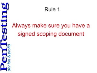 (forfun&profit)
PenTestingPenTesting
Rule 1
Always make sure you have a
signed scoping document
 