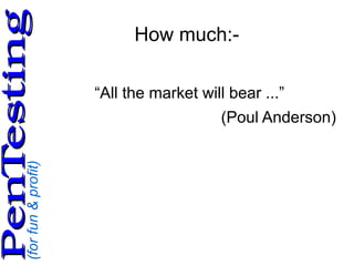 (forfun&profit)
PenTestingPenTesting
How much:-
“All the market will bear ...”
(Poul Anderson)
 