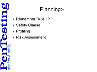 (forfun&profit)
PenTestingPenTesting
Planning:-
● Remember Rule 1?
● Safety Clause
● Profiling
● Risk Assessment
 