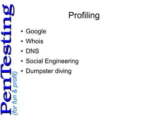 (forfun&profit)
PenTestingPenTesting
Profiling
● Google
● Whois
● DNS
● Social Engineering
● Dumpster diving
 