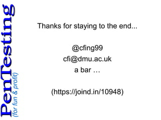 (forfun&profit)
PenTestingPenTesting
Thanks for staying to the end...
@cfing99
cfi@dmu.ac.uk
a bar …
(https://joind.in/10948)
 