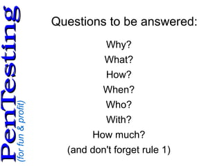 (forfun&profit)
PenTestingPenTesting
Questions to be answered:
Why?
What?
How?
When?
Who?
With?
How much?
(and don't forget rule 1)
 