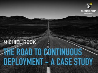 THE ROAD TO CONTINUOUS
DEPLOYMENT - A CASE STUDY
MICHIEL ROOK
 