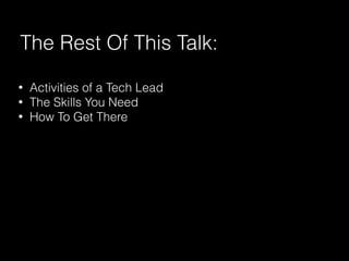 The Rest Of This Talk:
• Activities of a Tech Lead
• The Skills You Need
• How To Get There
 