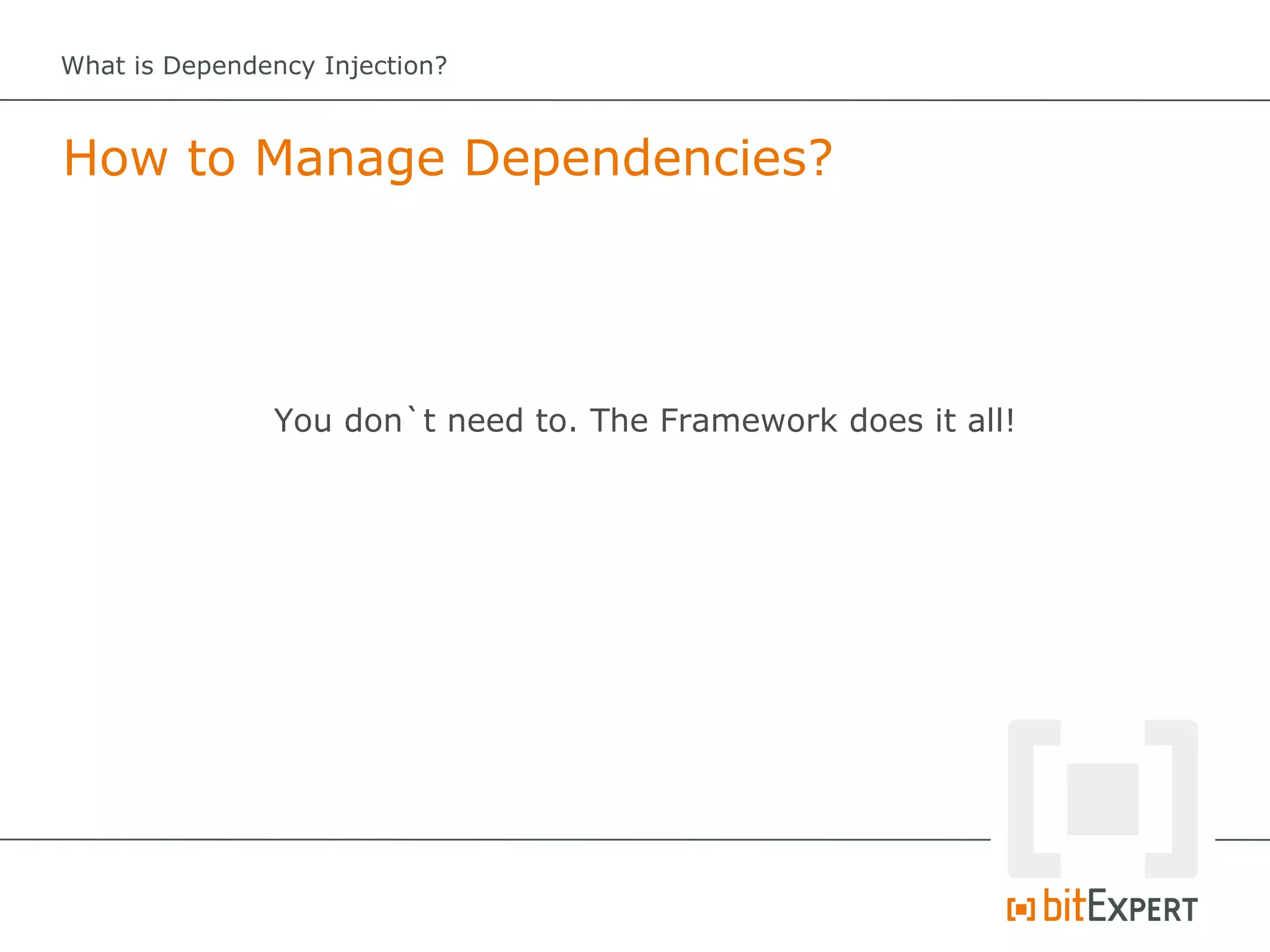 What is Dependency Injection?



How to Manage Dependencies?




               You don`t need to. The Framework does it all!
 